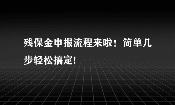 残保金申报流程来啦！简单几步轻松搞定!