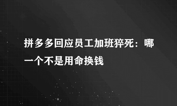 拼多多回应员工加班猝死：哪一个不是用命换钱