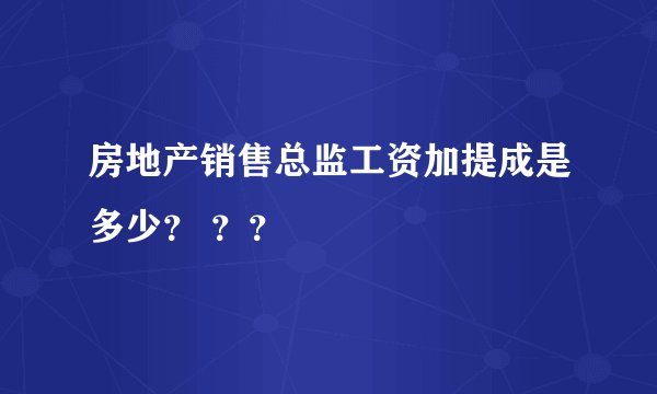 房地产销售总监工资加提成是多少？ ？？