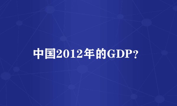 中国2012年的GDP？