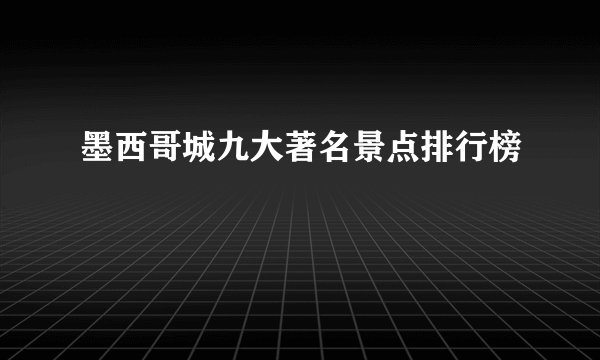 墨西哥城九大著名景点排行榜