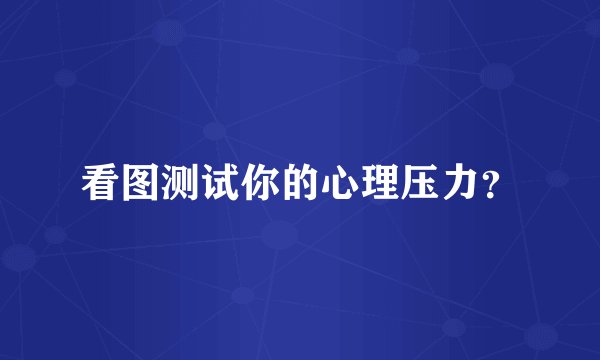 看图测试你的心理压力？