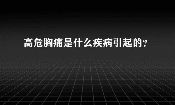 高危胸痛是什么疾病引起的？