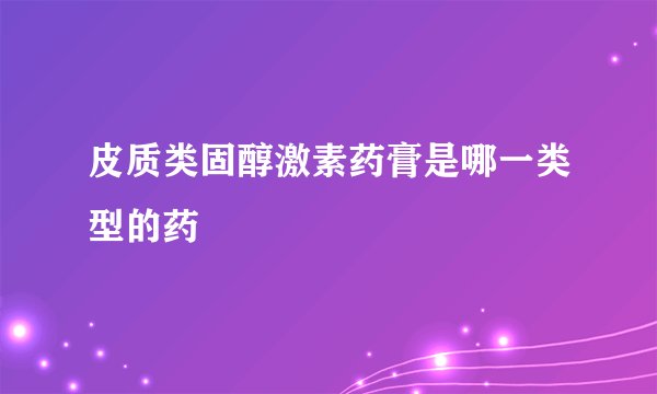 皮质类固醇激素药膏是哪一类型的药