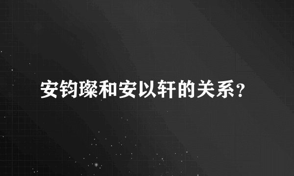 安钧璨和安以轩的关系？