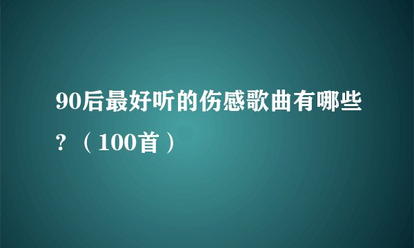 90后最好听的伤感歌曲有哪些? （100首）