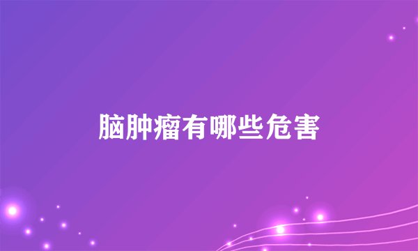 脑肿瘤有哪些危害