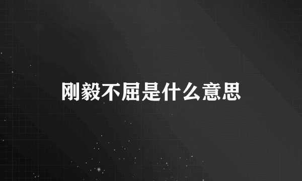 刚毅不屈是什么意思