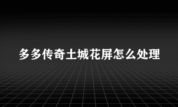 多多传奇土城花屏怎么处理