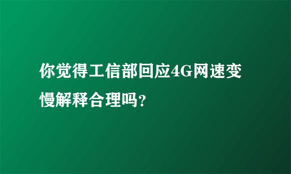 你觉得工信部回应4G网速变慢解释合理吗？