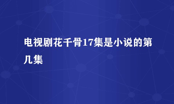 电视剧花千骨17集是小说的第几集