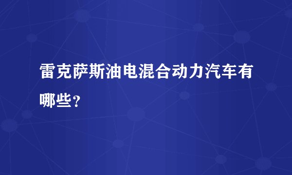 雷克萨斯油电混合动力汽车有哪些？