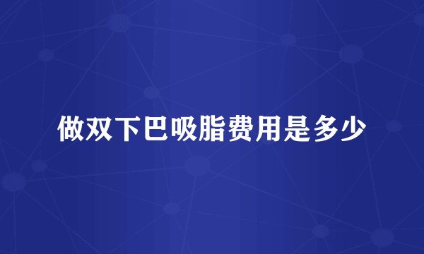 做双下巴吸脂费用是多少