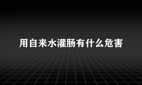 用自来水灌肠有什么危害