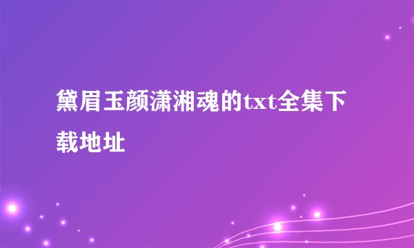 黛眉玉颜潇湘魂的txt全集下载地址