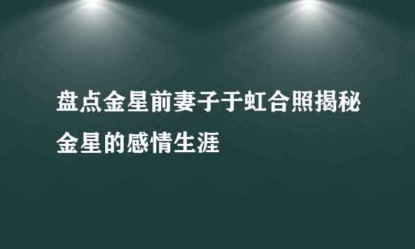 盘点金星前妻子于虹合照揭秘金星的感情生涯