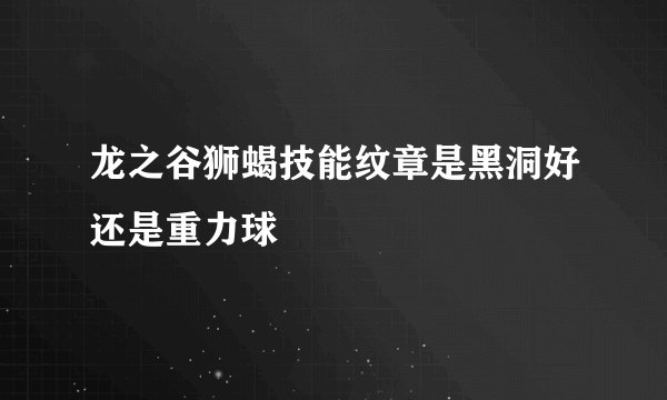 龙之谷狮蝎技能纹章是黑洞好还是重力球