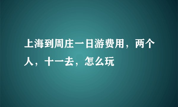 上海到周庄一日游费用，两个人，十一去，怎么玩