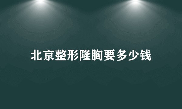 北京整形隆胸要多少钱