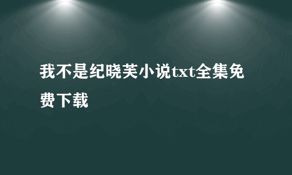 我不是纪晓芙小说txt全集免费下载