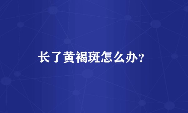 长了黄褐斑怎么办？