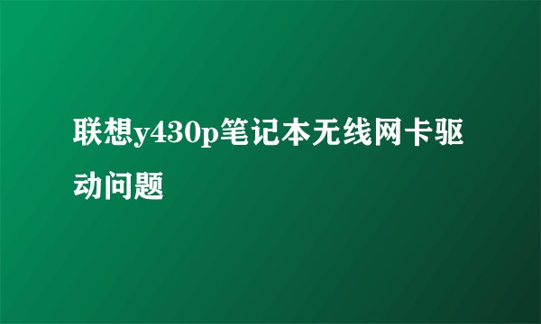 联想y430p笔记本无线网卡驱动问题