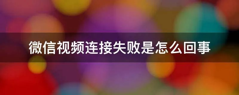 微信视频连接失败是怎么回事
