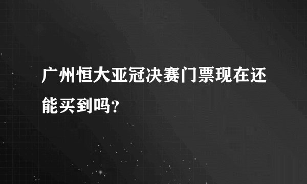 广州恒大亚冠决赛门票现在还能买到吗？