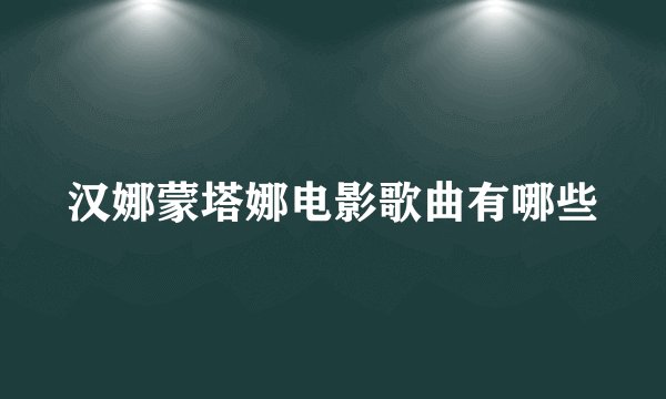 汉娜蒙塔娜电影歌曲有哪些