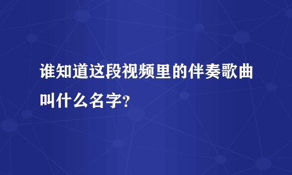 谁知道这段视频里的伴奏歌曲叫什么名字？