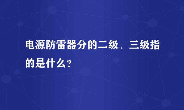 电源防雷器分的二级、三级指的是什么？