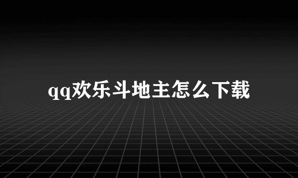 qq欢乐斗地主怎么下载