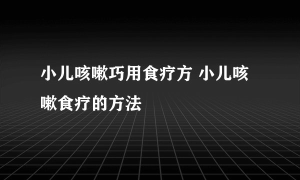 小儿咳嗽巧用食疗方 小儿咳嗽食疗的方法