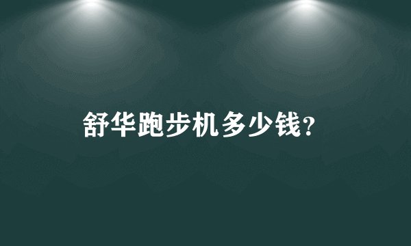 舒华跑步机多少钱？
