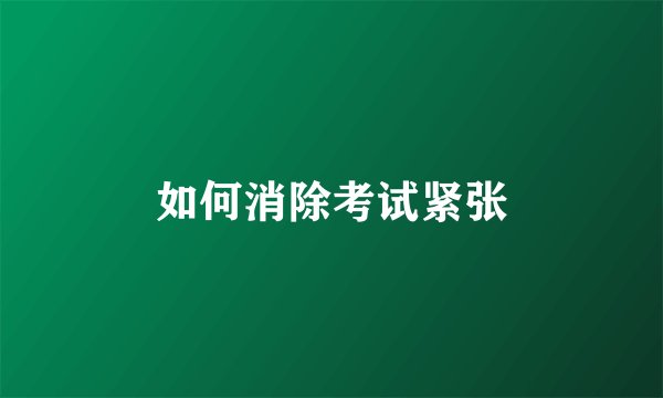 如何消除考试紧张