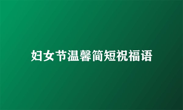 妇女节温馨简短祝福语