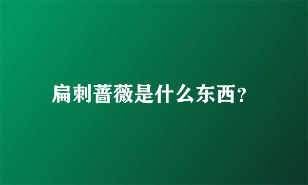 扁刺蔷薇是什么东西？
