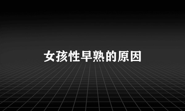 女孩性早熟的原因