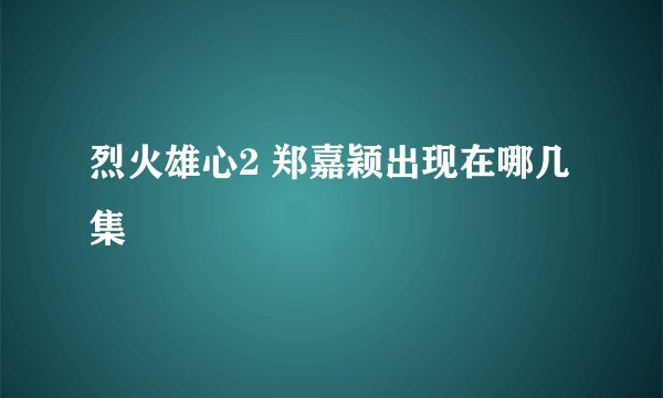 烈火雄心2 郑嘉颖出现在哪几集