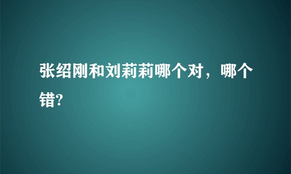 张绍刚和刘莉莉哪个对，哪个错?