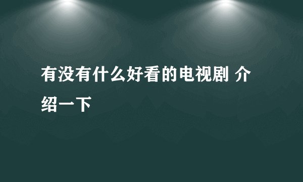 有没有什么好看的电视剧 介绍一下