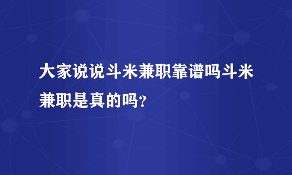 大家说说斗米兼职靠谱吗斗米兼职是真的吗？