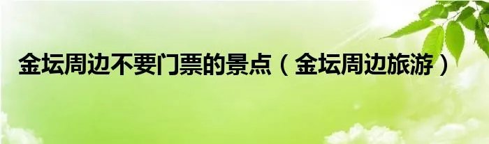 金坛周边不要门票的景点（金坛周边旅游）