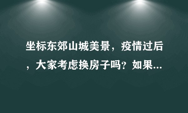 坐标东郊山城美景，疫情过后，大家考虑换房子吗？如果要买房应该考虑哪些因素？
