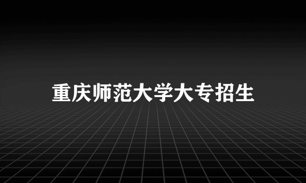 重庆师范大学大专招生