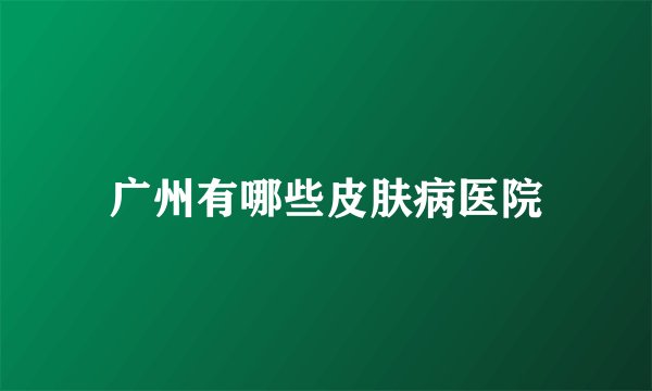 广州有哪些皮肤病医院