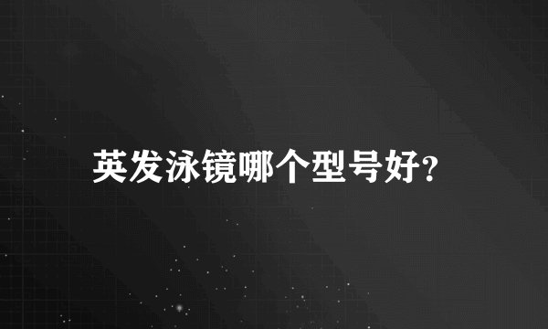 英发泳镜哪个型号好？