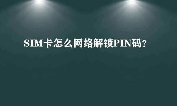 SIM卡怎么网络解锁PIN码?