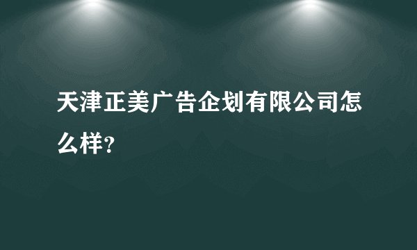 天津正美广告企划有限公司怎么样?