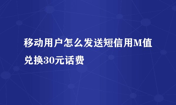 移动用户怎么发送短信用M值兑换30元话费